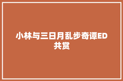 小林与三日月乱步奇谭ED共赏