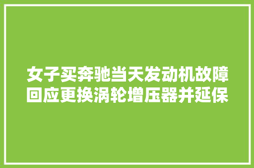 女子买奔驰当天发动机故障回应更换涡轮增压器并延保