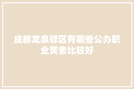 成都龙泉驿区有哪些公办职业黉舍比较好  第1张