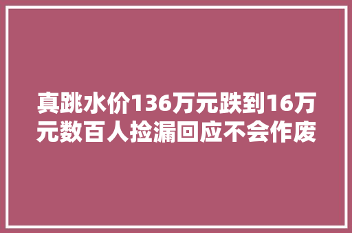 真跳水价136万元跌到16万元数百人捡漏回应不会作废