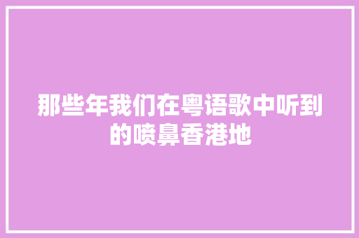 那些年我们在粤语歌中听到的喷鼻香港地