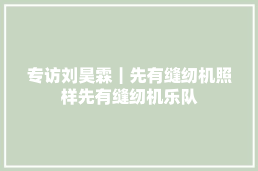 专访刘昊霖｜先有缝纫机照样先有缝纫机乐队