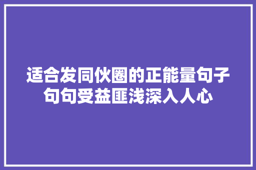 适合发同伙圈的正能量句子句句受益匪浅深入人心