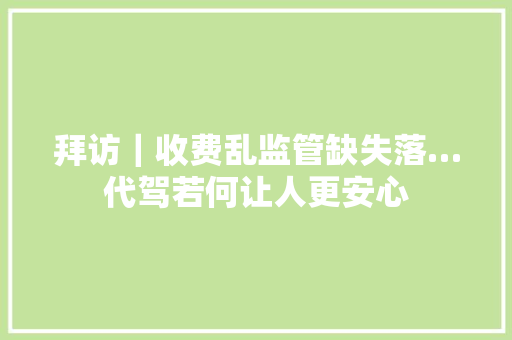 拜访｜收费乱监管缺失落…代驾若何让人更安心