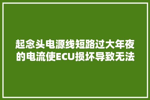 起念头电源线短路过大年夜的电流使ECU损坏导致无法启动的故障案例