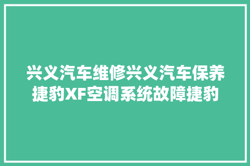 兴义汽车维修兴义汽车保养捷豹XF空调系统故障捷豹没有冷风