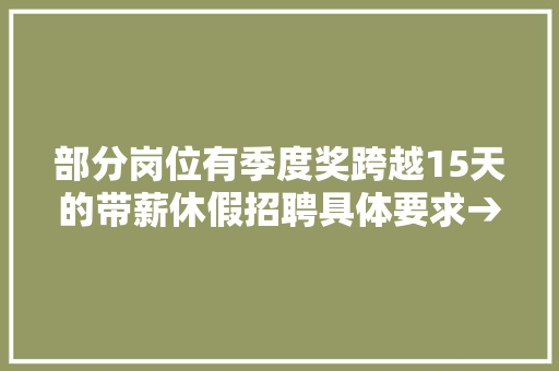 部分岗位有季度奖跨越15天的带薪休假招聘具体要求→