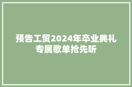 预告工贸2024年卒业典礼专属歌单抢先听  第1张