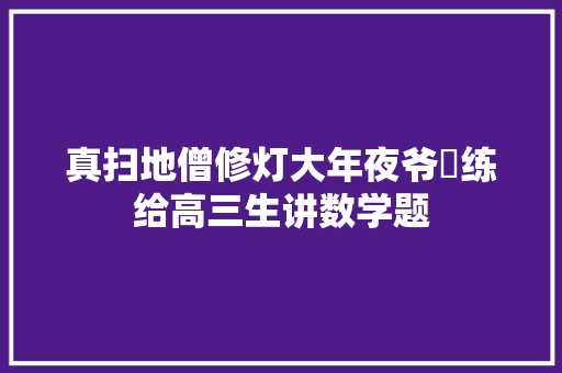 真扫地僧修灯大年夜爷闇练给高三生讲数学题