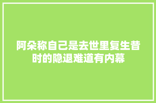 阿朵称自己是去世里复生昔时的隐退难道有内幕