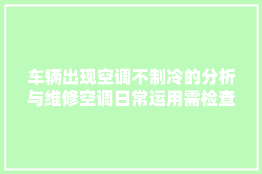 车辆出现空调不制冷的分析与维修空调日常运用需检查