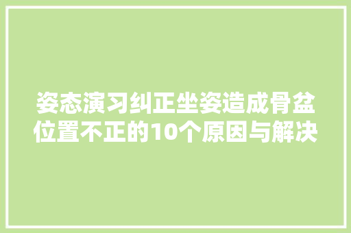 姿态演习纠正坐姿造成骨盆位置不正的10个原因与解决筹划  第1张