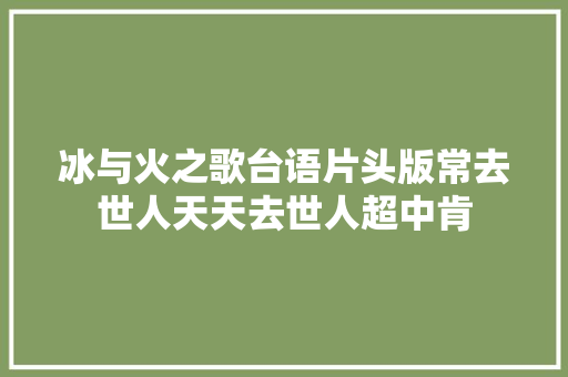 冰与火之歌台语片头版常去世人天天去世人超中肯