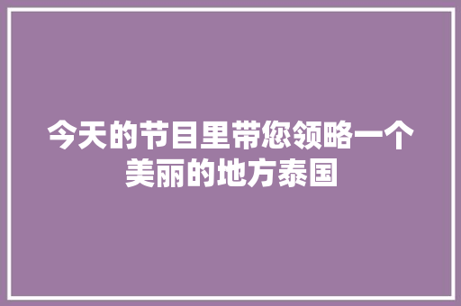 今天的节目里带您领略一个美丽的地方泰国