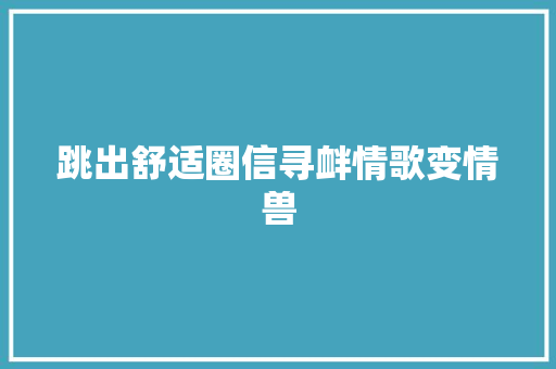 跳出舒适圈信寻衅情歌变情兽