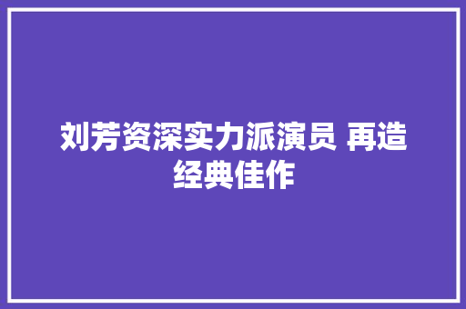 刘芳资深实力派演员 再造经典佳作  第1张
