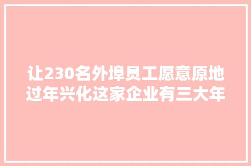 让230名外埠员工愿意原地过年兴化这家企业有三大年夜妙招
