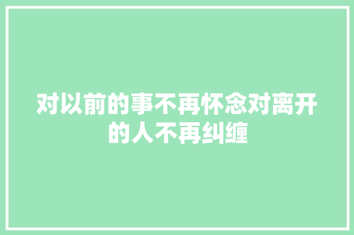 对以前的事不再怀念对离开的人不再纠缠