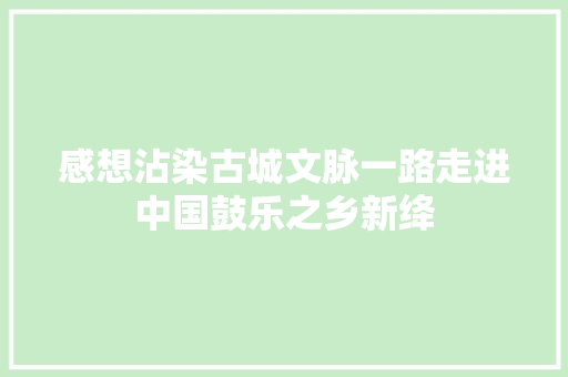 感想沾染古城文脉一路走进中国鼓乐之乡新绛