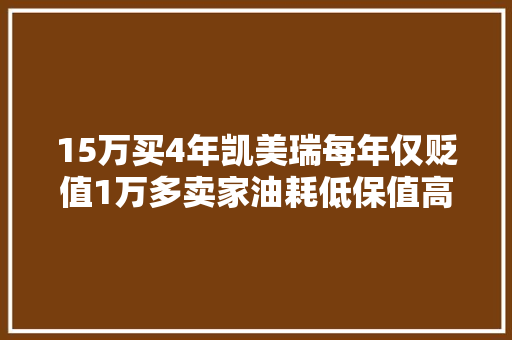 15万买4年凯美瑞每年仅贬值1万多卖家油耗低保值高谁不服