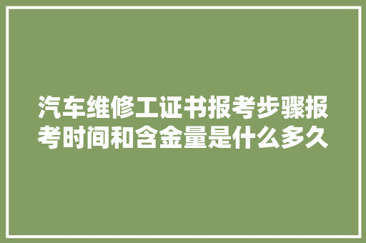 汽车维修工证书报考步骤报考时间和含金量是什么多久拿证
