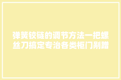 弹簧铰链的调节方法一把螺丝刀搞定专治各类柜门剐蹭