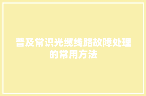 普及常识光缆线路故障处理的常用方法