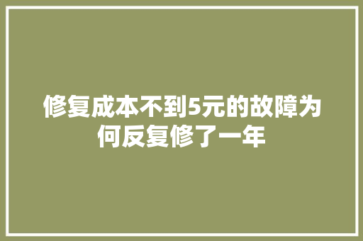 修复成本不到5元的故障为何反复修了一年