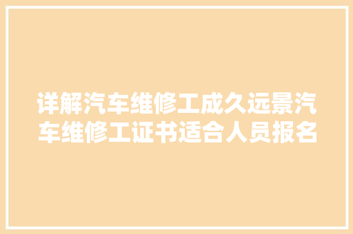 详解汽车维修工成久远景汽车维修工证书适合人员报名费用