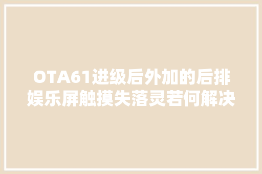 OTA61进级后外加的后排娱乐屏触摸失落灵若何解决重启大年夜法