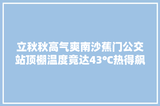 立秋秋高气爽南沙蕉门公交站顶棚温度竟达43℃热得飙烟