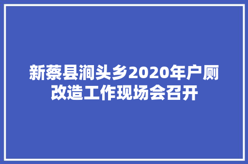 新蔡县涧头乡2020年户厕改造工作现场会召开