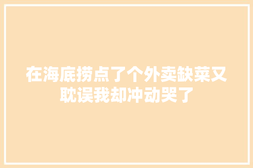 在海底捞点了个外卖缺菜又耽误我却冲动哭了