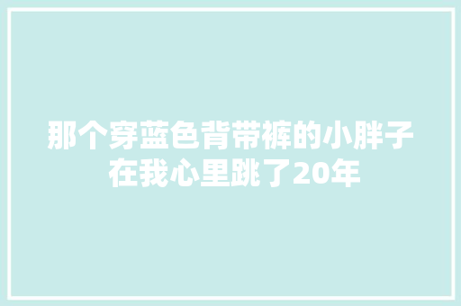 那个穿蓝色背带裤的小胖子 在我心里跳了20年