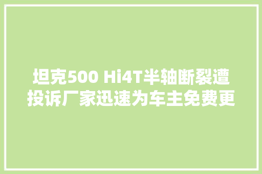 坦克500 Hi4T半轴断裂遭投诉厂家迅速为车主免费更换
