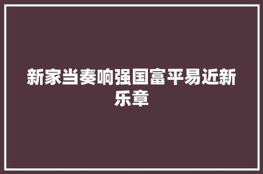 新家当奏响强国富平易近新乐章