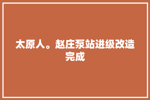 太原人。赵庄泵站进级改造完成