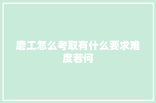 磨工怎么考取有什么要求难度若何