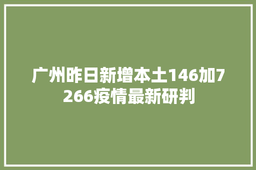 广州昨日新增本土146加7266疫情最新研判