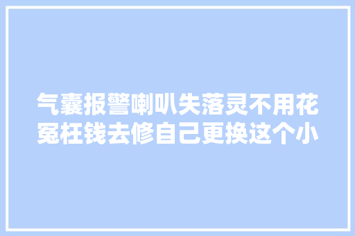气囊报警喇叭失落灵不用花冤枉钱去修自己更换这个小零件就行