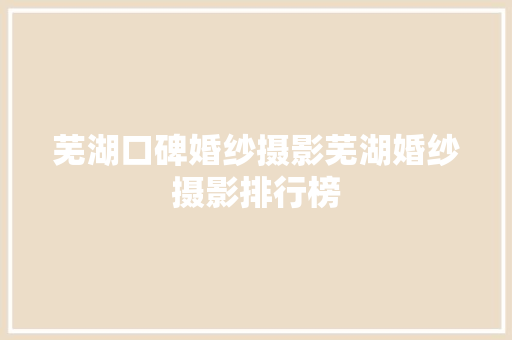 芜湖口碑婚纱摄影芜湖婚纱摄影排行榜
