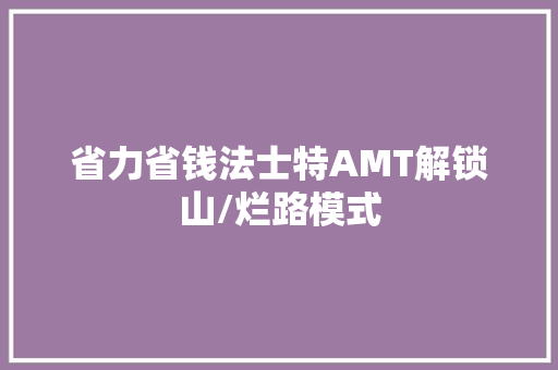 省力省钱法士特AMT解锁山/烂路模式