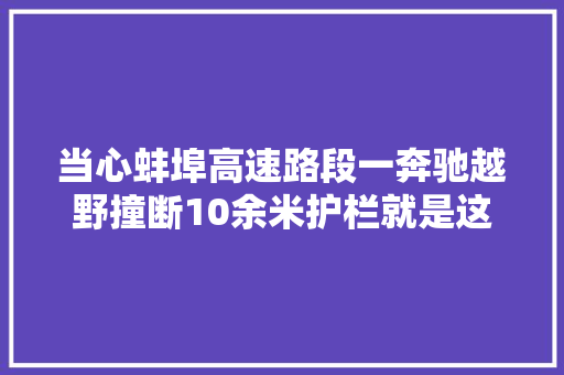 当心蚌埠高速路段一奔驰越野撞断10余米护栏就是这个原因