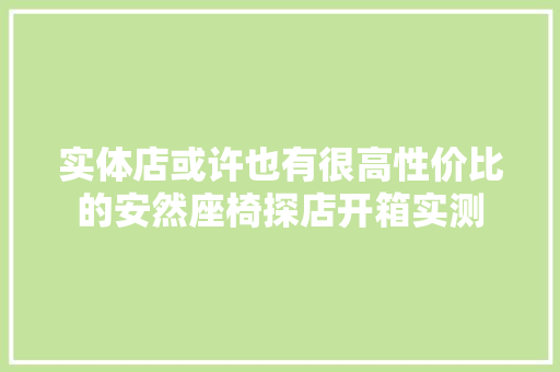 实体店或许也有很高性价比的安然座椅探店开箱实测  第1张