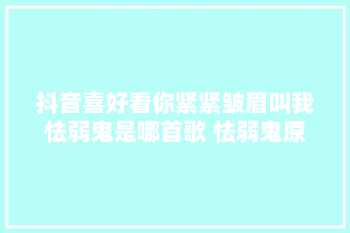 抖音喜好看你紧紧皱眉叫我怯弱鬼是哪首歌 怯弱鬼原唱是谁歌词