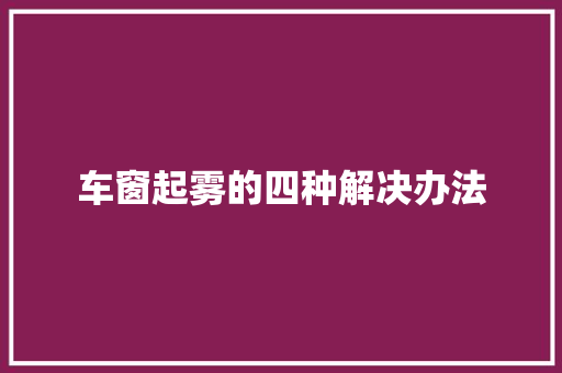 车窗起雾的四种解决办法