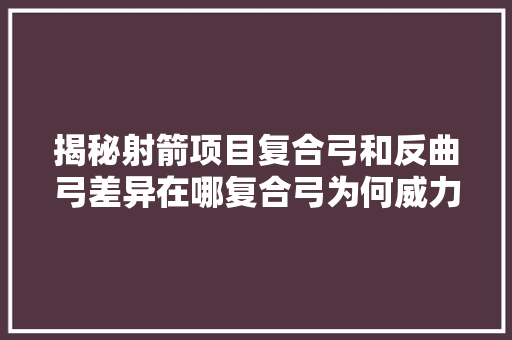 揭秘射箭项目复合弓和反曲弓差异在哪复合弓为何威力巨大  第1张