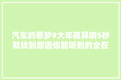 汽车的恶梦9大年夜异响5秒就找到原因你能听到的全在这