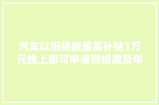 汽车以旧换新最高补贴1万元线上即可申请附报废及申请补贴流程  第1张