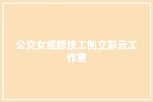 公交女维修技工创立彩云工作室